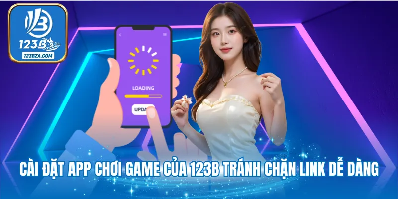 Cài đặt app chơi game của 123B tránh chặn link dễ dàng