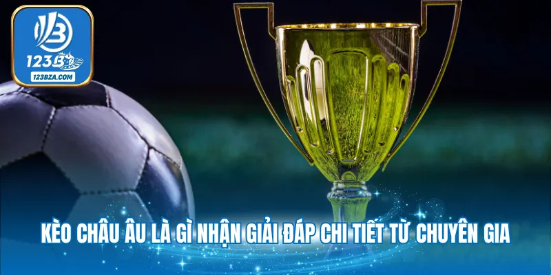 Kèo châu Âu là gì nhận giải đáp chi tiết từ chuyên gia