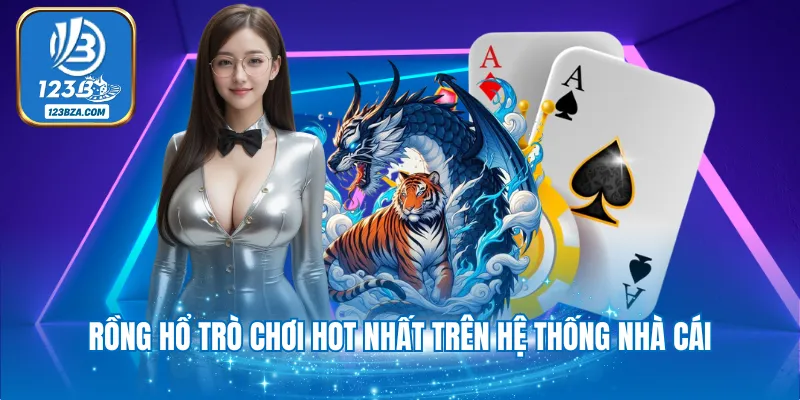 Rồng Hổ trò chơi hot nhất trên hệ thống nhà cái